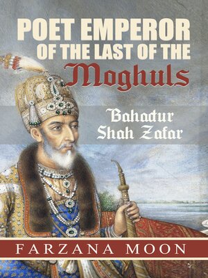cover image of Poet Emperor of the last of the Moghuls: Bahadur Shah Zafar